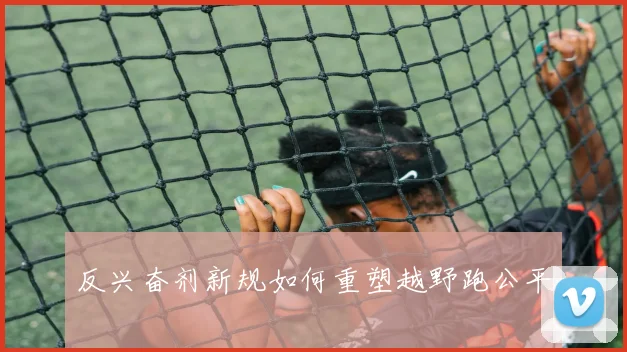 反兴奋剂新规如何重塑越野跑公平