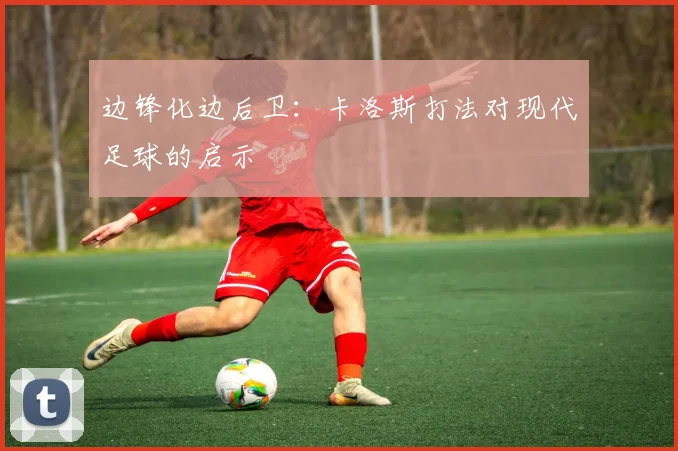 边锋化边后卫：卡洛斯打法对现代足球的启示