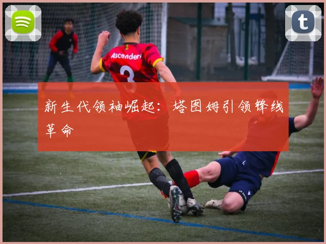 新生代领袖崛起：塔图姆引领锋线革命