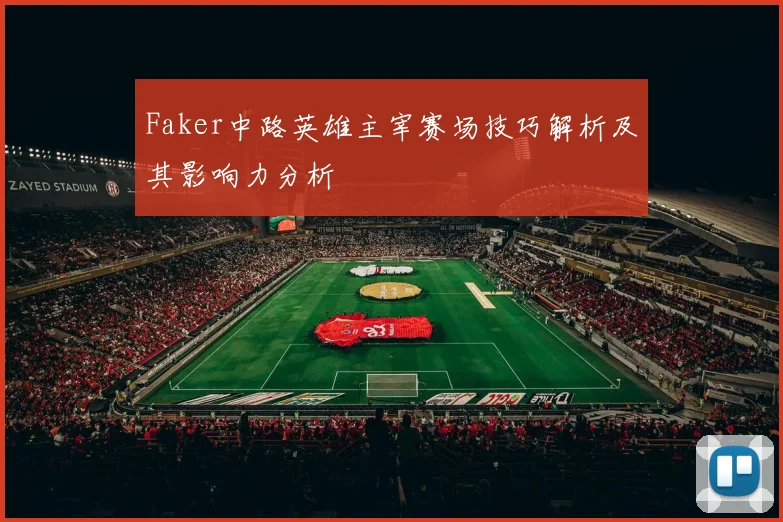 Faker中路英雄主宰赛场技巧解析及其影响力分析