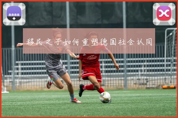 移民之子如何重塑德国社会认同