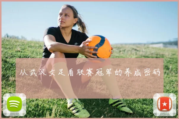 从武汉女足看联赛冠军的养成密码