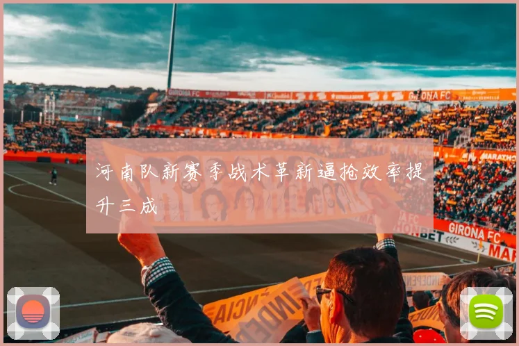 河南队新赛季战术革新逼抢效率提升三成