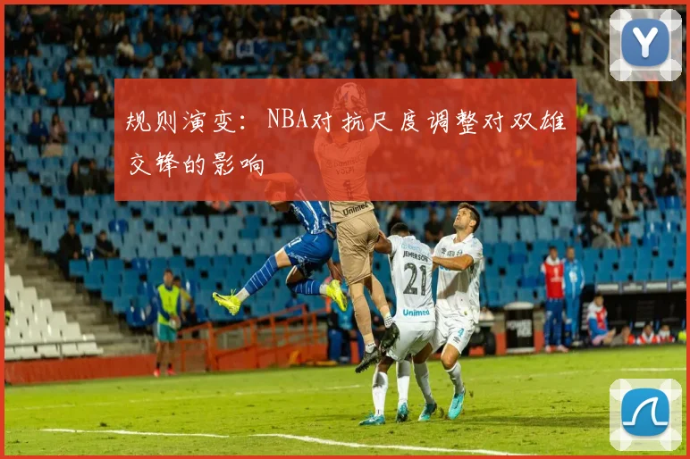 规则演变：NBA对抗尺度调整对双雄交锋的影响