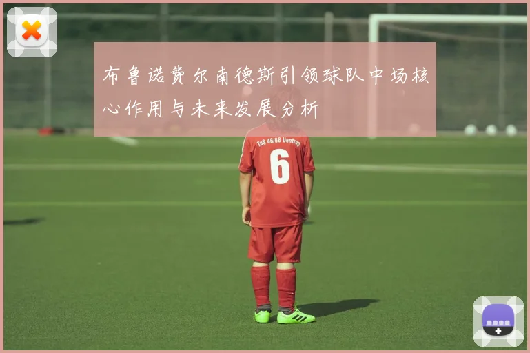 布鲁诺费尔南德斯引领球队中场核心作用与未来发展分析