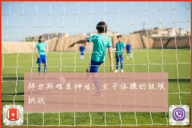 拜尔斯难度神话：女子体操的极限挑战