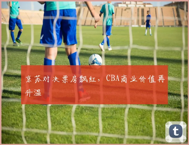 京苏对决票房飘红，CBA商业价值再升温