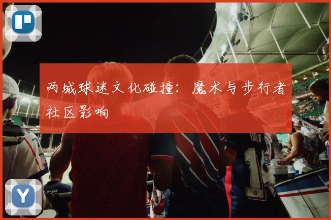 两城球迷文化碰撞：魔术与步行者社区影响