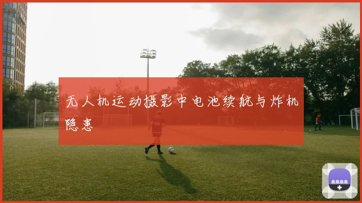 无人机运动摄影中电池续航与炸机隐患