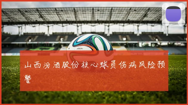 山西汾酒股份核心球员伤病风险预警