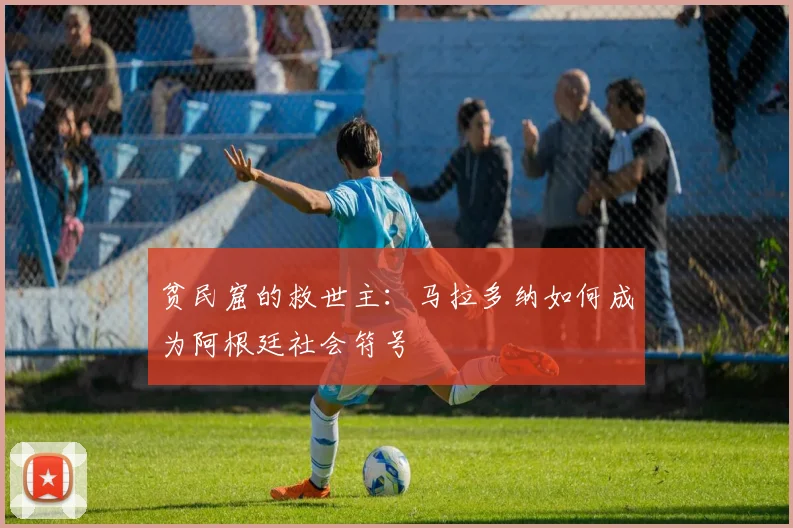 贫民窟的救世主：马拉多纳如何成为阿根廷社会符号