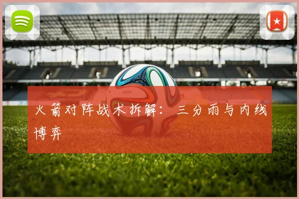火箭对阵战术拆解：三分雨与内线博弈