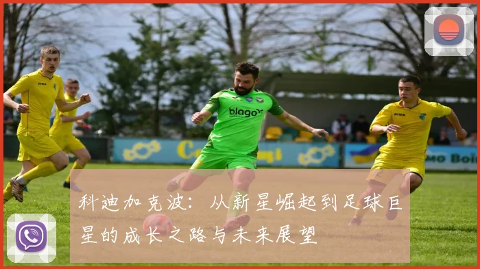 科迪加克波：从新星崛起到足球巨星的成长之路与未来展望