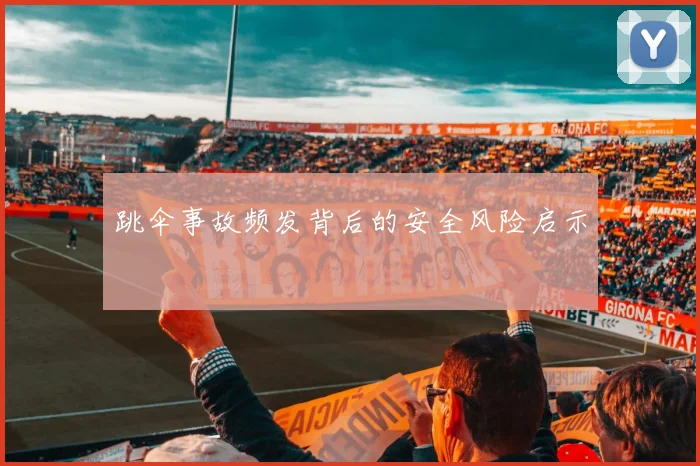 跳伞事故频发背后的安全风险启示