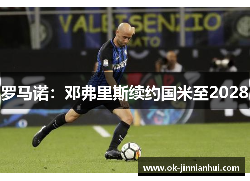 罗马诺：邓弗里斯续约国米至2028